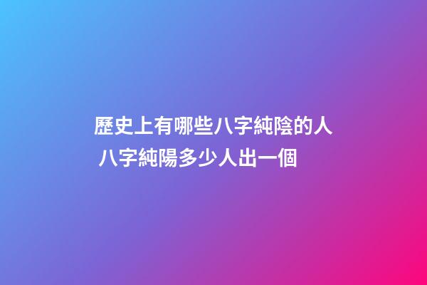 歷史上有哪些八字純陰的人 八字純陽多少人出一個-第1張-觀點-玄機派